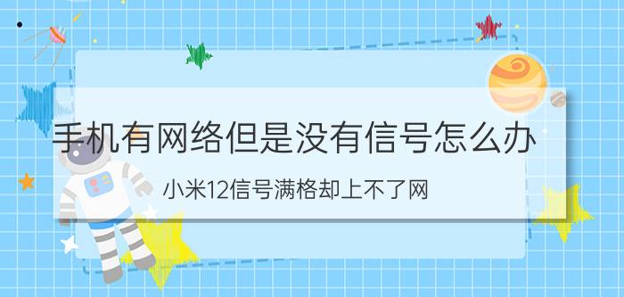 手机有网络但是没有信号怎么办 小米12信号满格却上不了网？